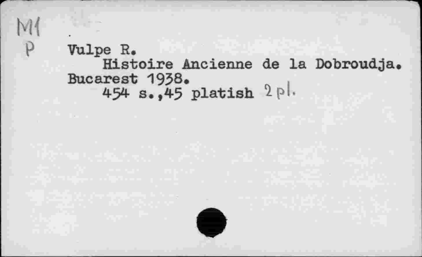 ﻿Ml .
P Vulpe R.
Histoire Ancienne de la Dobroudja Bucarest 1958.
45* s. ,45 platish îpb